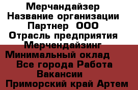 Мерчандайзер › Название организации ­ Партнер, ООО › Отрасль предприятия ­ Мерчендайзинг › Минимальный оклад ­ 1 - Все города Работа » Вакансии   . Приморский край,Артем г.